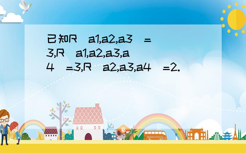 已知R(a1,a2,a3)=3,R(a1,a2,a3,a4)=3,R(a2,a3,a4)=2.