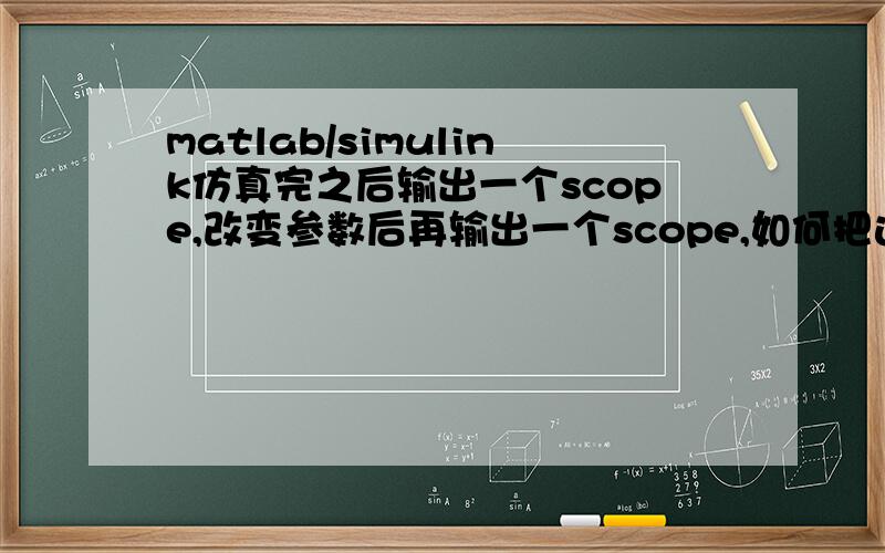 matlab/simulink仿真完之后输出一个scope,改变参数后再输出一个scope,如何把这两个图弄到一起形成对