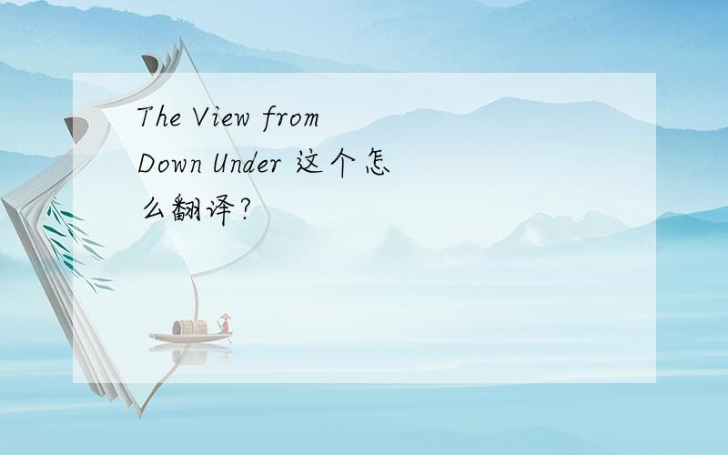 The View from Down Under 这个怎么翻译?