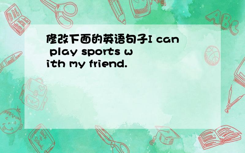 修改下面的英语句子I can play sports with my friend.