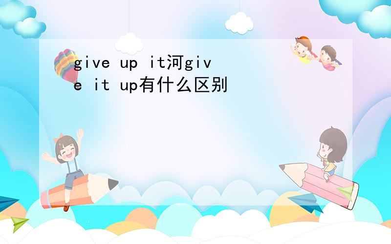 give up it河give it up有什么区别