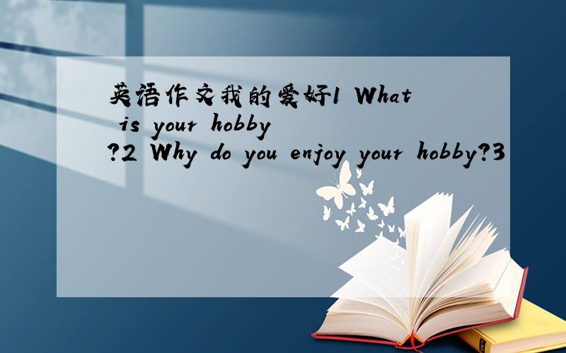 英语作文我的爱好1 What is your hobby?2 Why do you enjoy your hobby?3