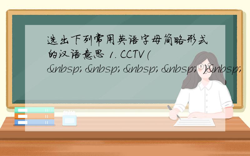 选出下列常用英语字母简略形式的汉语意思 1. CCTV(     ) 