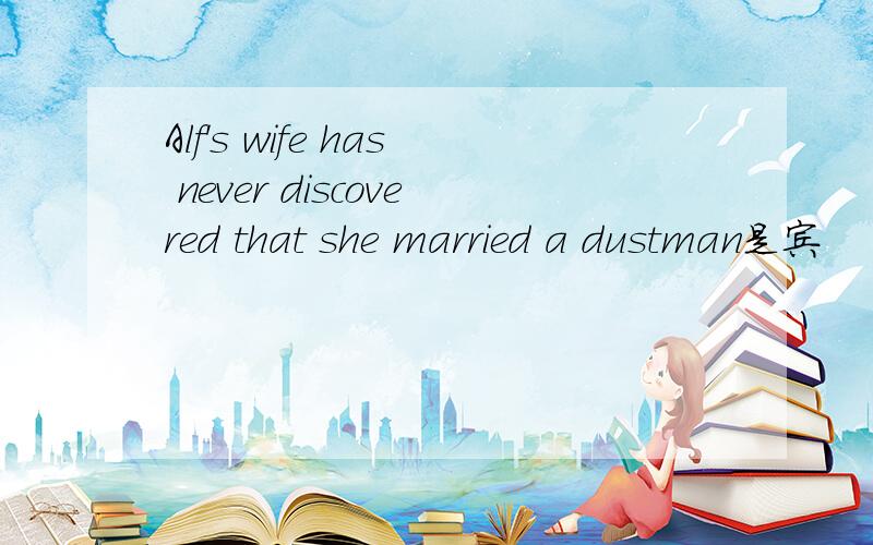 Alf's wife has never discovered that she married a dustman是宾