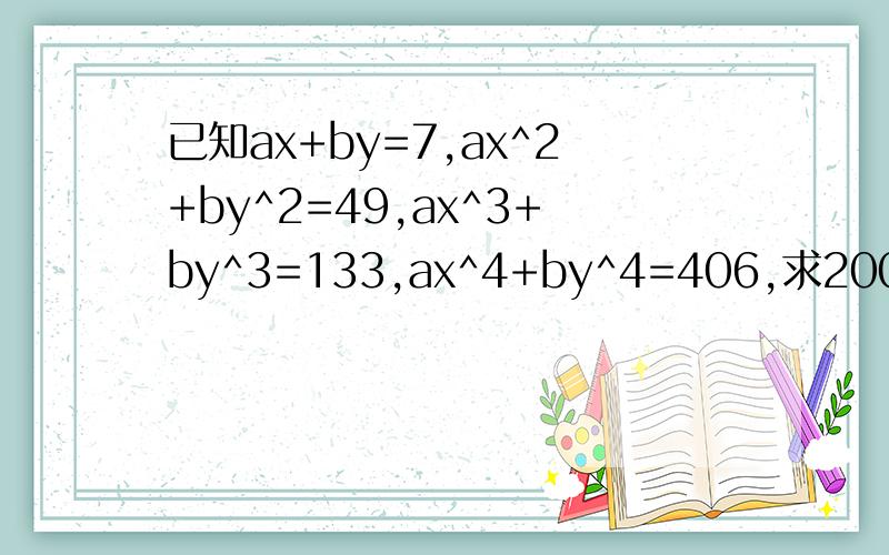 已知ax+by=7,ax^2+by^2=49,ax^3+by^3=133,ax^4+by^4=406,求2008(x+y