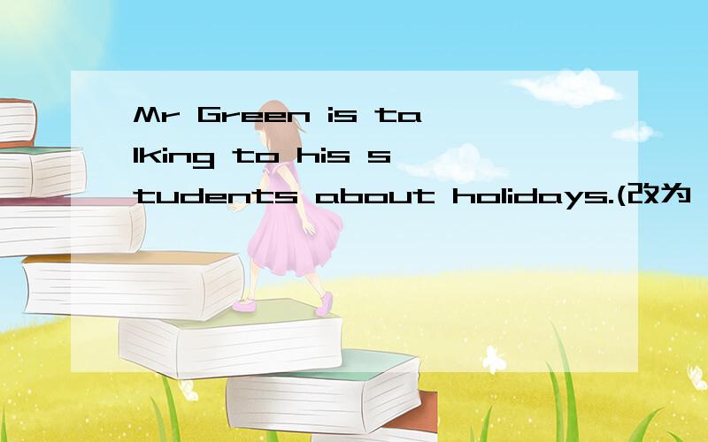 Mr Green is talking to his students about holidays.(改为一般疑问句）
