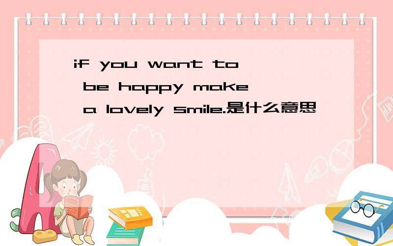 if you want to be happy make a lovely smile.是什么意思