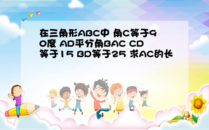 在三角形ABC中 角C等于90度 AD平分角BAC CD等于15 BD等于25 求AC的长