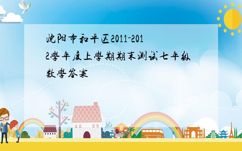 沈阳市和平区2011-2012学年度上学期期末测试七年级数学答案
