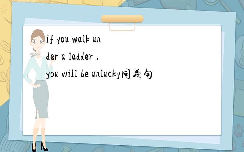 if you walk under a ladder ,you will be unlucky同义句