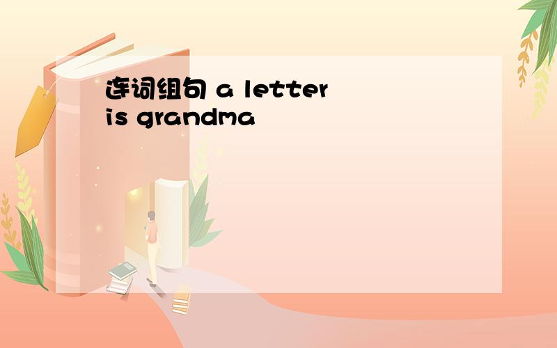 连词组句 a letter is grandma