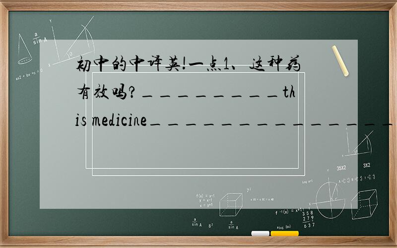 初中的中译英!一点1、这种药有效吗?________this medicine________________?2、这座