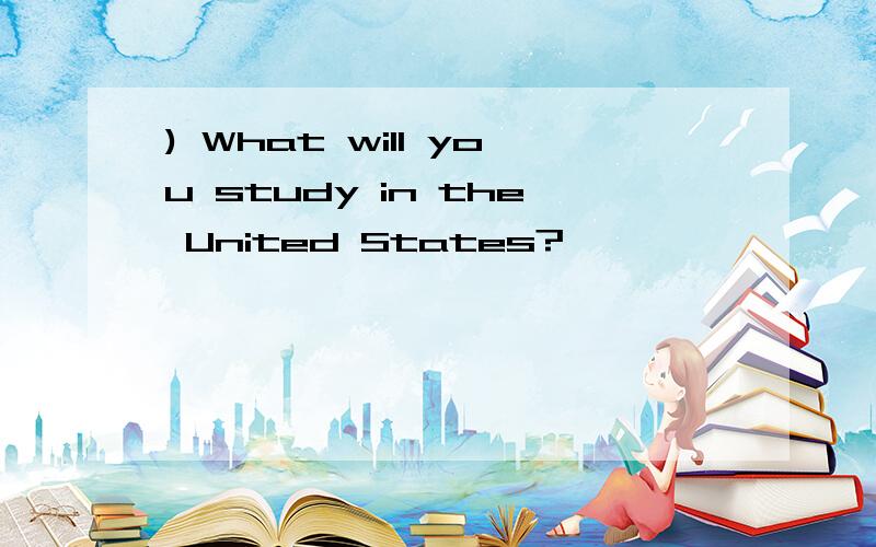 ) What will you study in the United States?