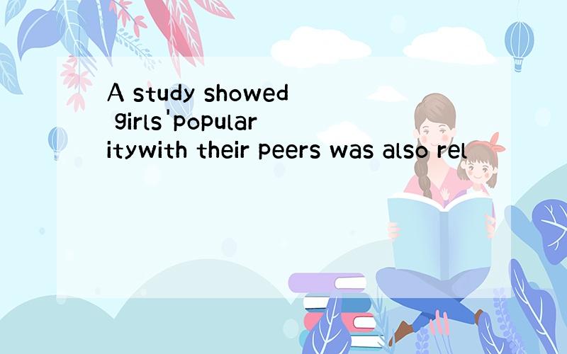 A study showed girls'popularitywith their peers was also rel