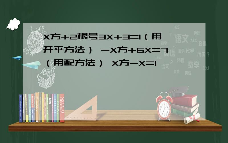 X方+2根号3X+3=1（用开平方法） -X方+6X=7（用配方法） X方-X=1
