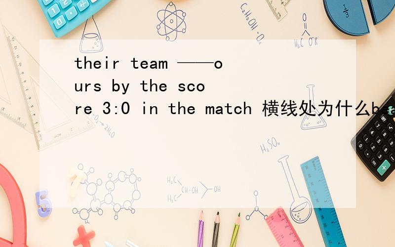 their team ——ours by the score 3:0 in the match 横线处为什么beats而