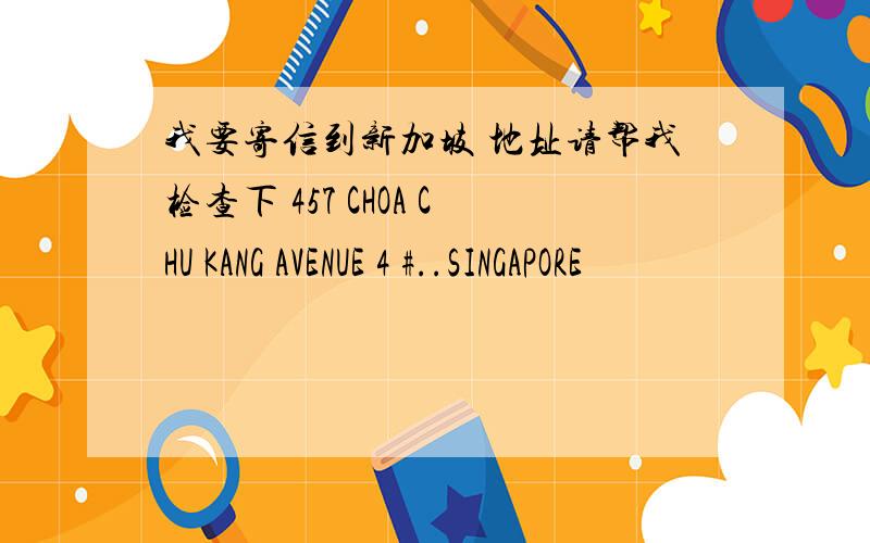 我要寄信到新加坡 地址请帮我检查下 457 CHOA CHU KANG AVENUE 4 #..SINGAPORE