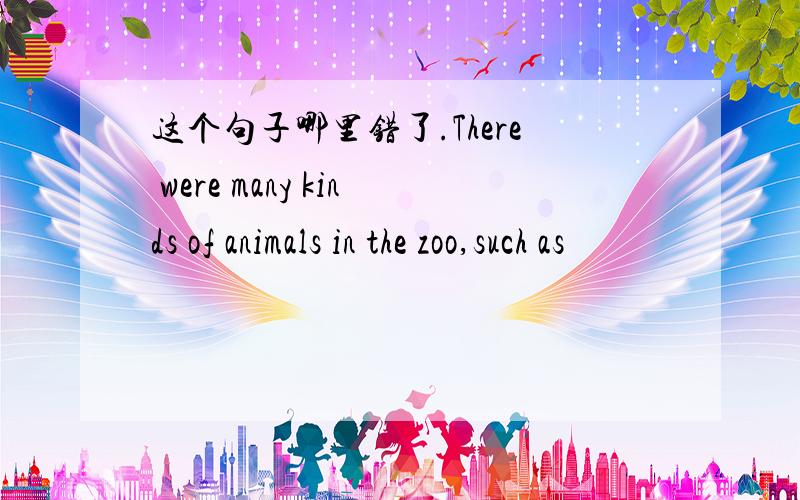 这个句子哪里错了.There were many kinds of animals in the zoo,such as