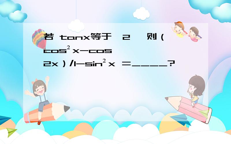 若 tanx等于√2 ,则（cos²x-cos2x）/1-sin²x ＝____?