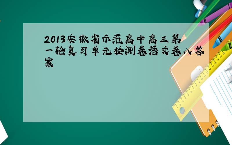 2013安徽省示范高中高三第一轮复习单元检测卷语文卷八答案
