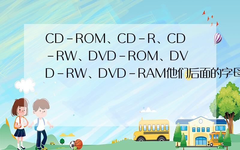 CD-ROM、CD-R、CD-RW、DVD-ROM、DVD-RW、DVD-RAM他们后面的字母表示什么意思?