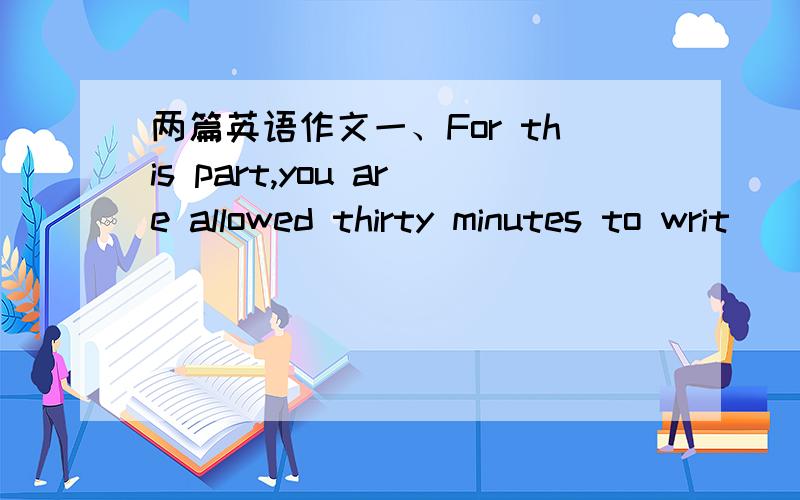 两篇英语作文一、For this part,you are allowed thirty minutes to writ