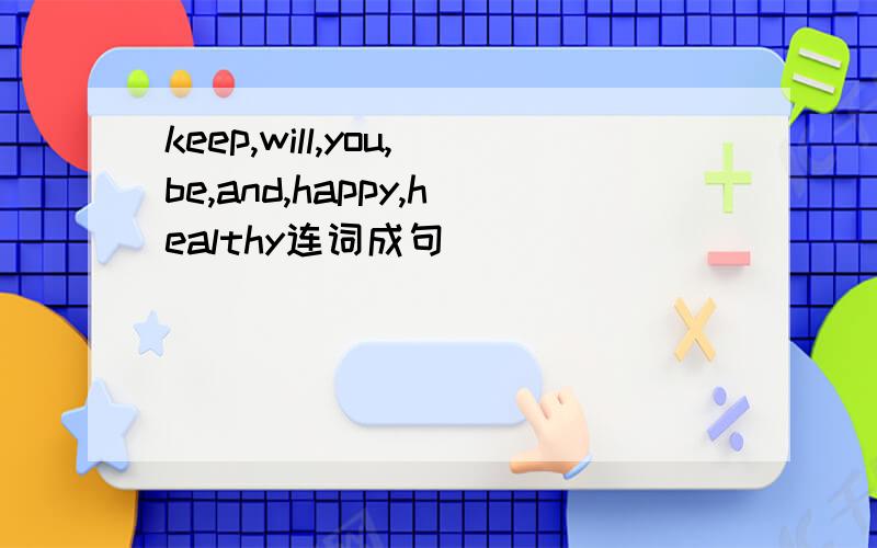 keep,will,you,be,and,happy,healthy连词成句