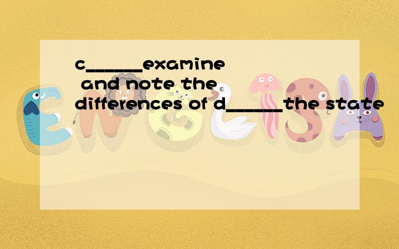 c______examine and note the differences of d______the state