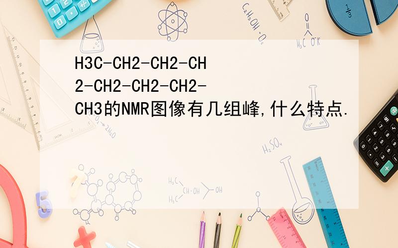 H3C-CH2-CH2-CH2-CH2-CH2-CH2-CH3的NMR图像有几组峰,什么特点.