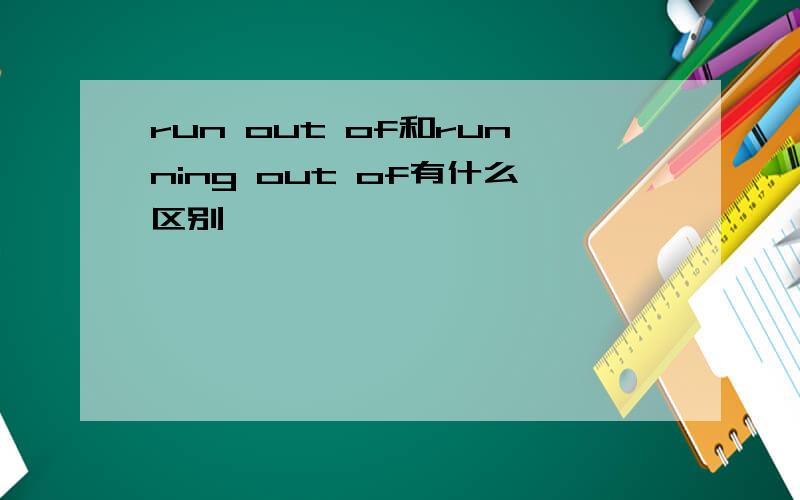 run out of和running out of有什么区别