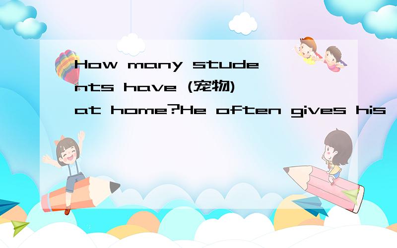 How many students have (宠物) at home?He often gives his (座位）t