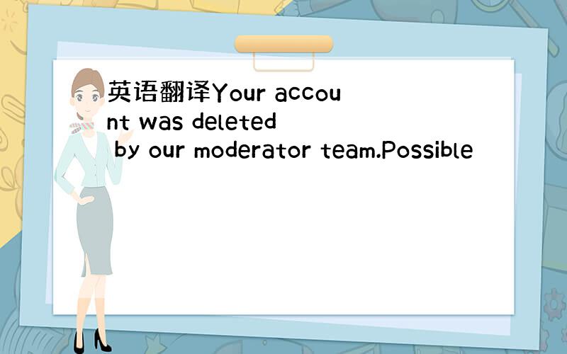 英语翻译Your account was deleted by our moderator team.Possible