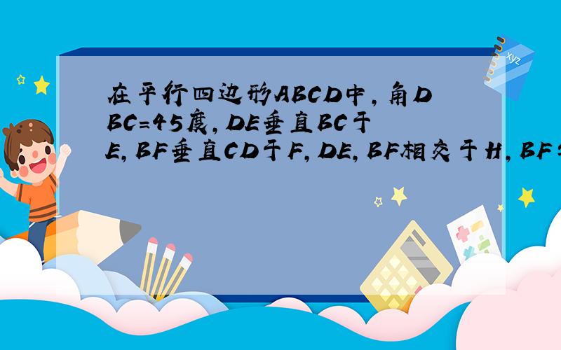 在平行四边形ABCD中,角DBC=45度,DE垂直BC于E,BF垂直CD于F,DE,BF相交于H,BF与AD的延长线交于
