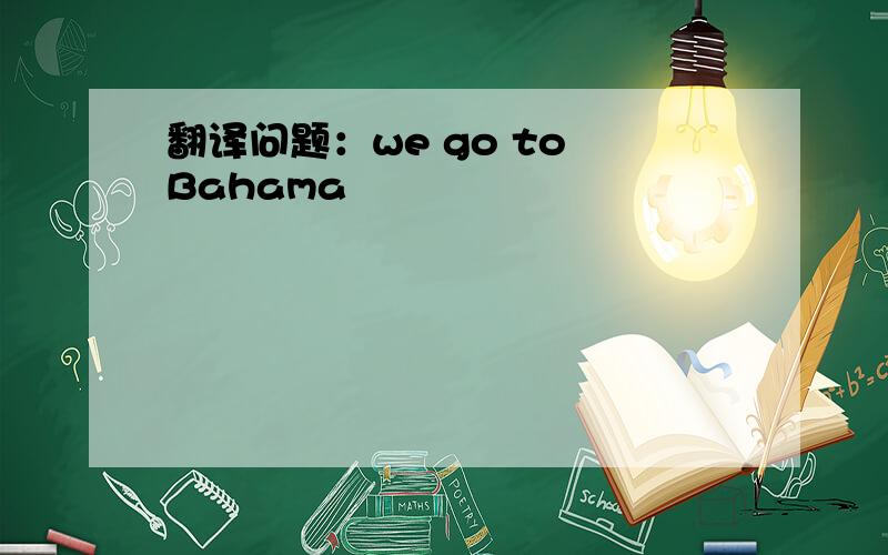 翻译问题：we go to Bahama