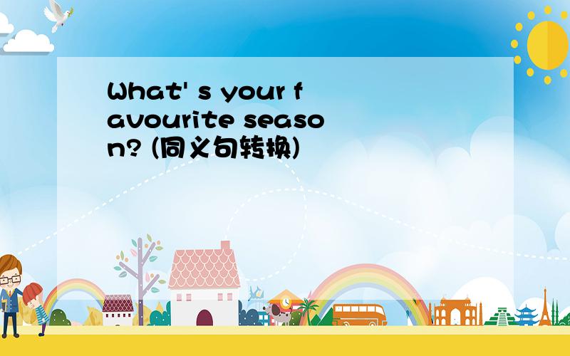 What' s your favourite season? (同义句转换)