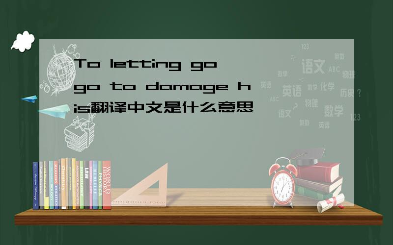 To letting go,go to damage his翻译中文是什么意思