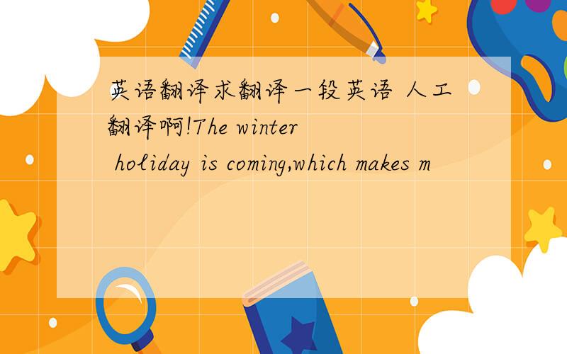 英语翻译求翻译一段英语 人工翻译啊!The winter holiday is coming,which makes m