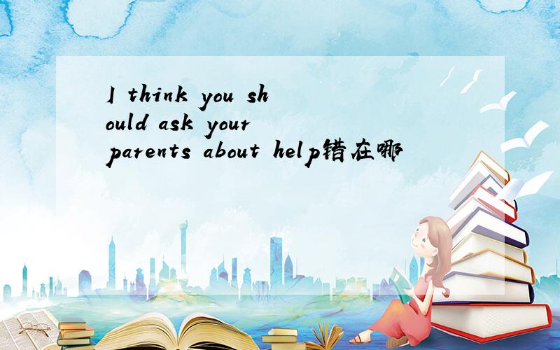 I think you should ask your parents about help错在哪