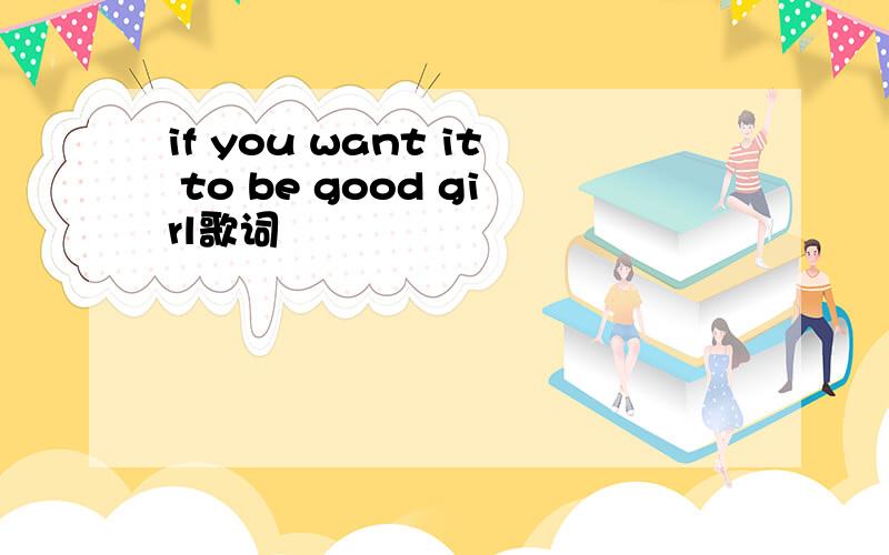 if you want it to be good girl歌词