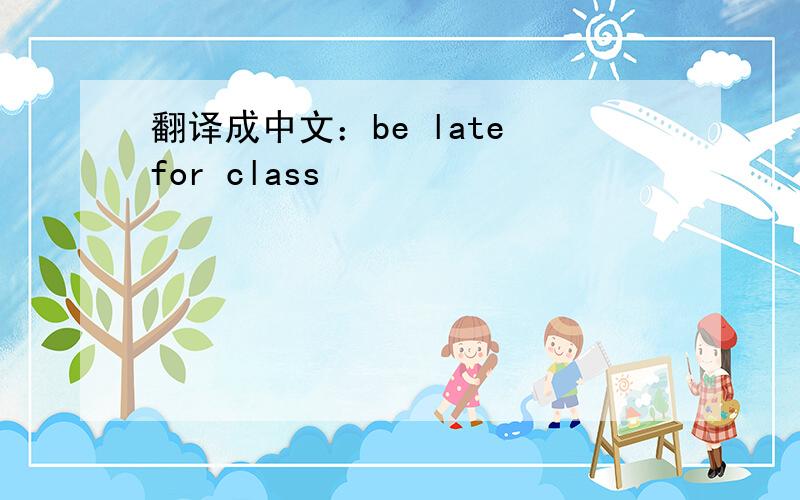 翻译成中文：be late for class