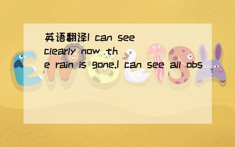英语翻译I can see clearly now the rain is gone.I can see all obs