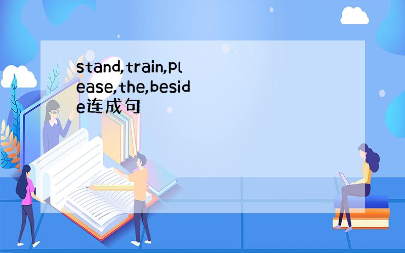 stand,train,please,the,beside连成句
