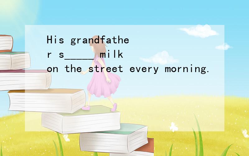 His grandfather s_____ milk on the street every morning.