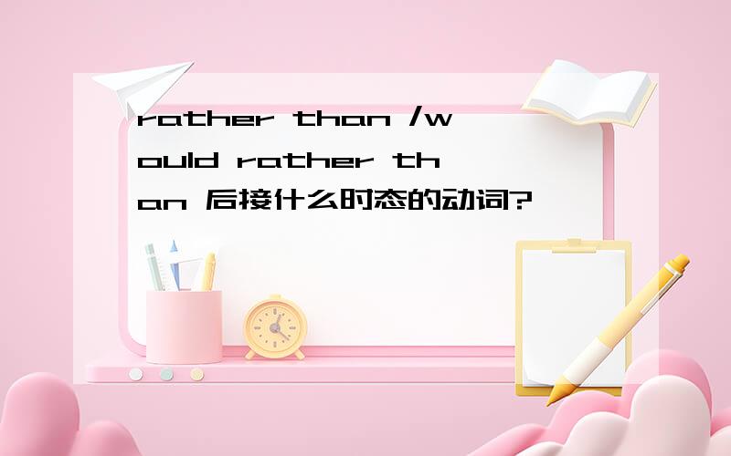 rather than /would rather than 后接什么时态的动词?