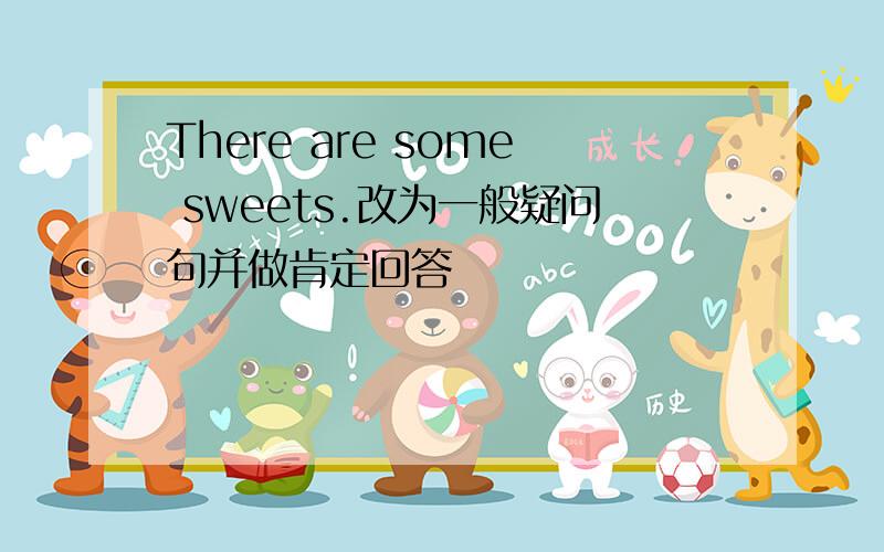 There are some sweets.改为一般疑问句并做肯定回答