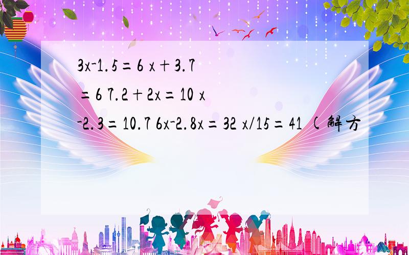 3x-1.5=6 x+3.7=6 7.2+2x=10 x-2.3=10.7 6x-2.8x=32 x/15=41 (解方