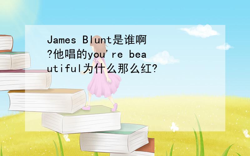 James Blunt是谁啊?他唱的you're beautiful为什么那么红?