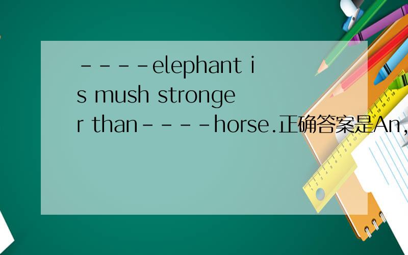 ----elephant is mush stronger than----horse.正确答案是An,a 为什么不能是