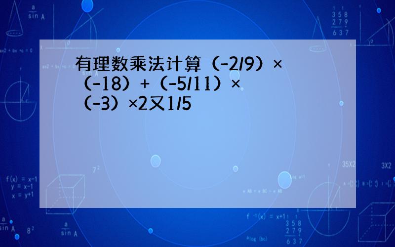 有理数乘法计算（-2/9）×（-18）+（-5/11）×（-3）×2又1/5