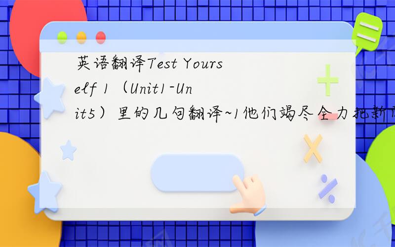 英语翻译Test Yourself 1（Unit1-Unit5）里的几句翻译~1他们竭尽全力把新闻泄漏的后果减少到最低限